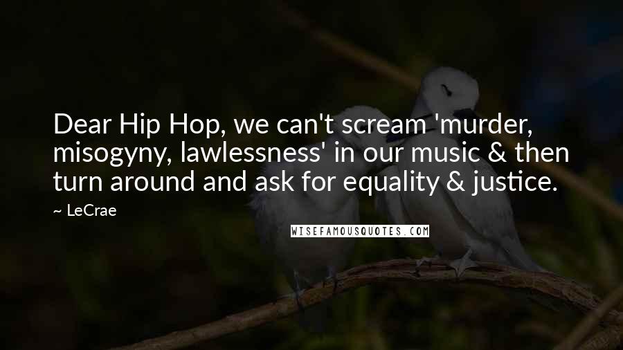 LeCrae Quotes: Dear Hip Hop, we can't scream 'murder, misogyny, lawlessness' in our music & then turn around and ask for equality & justice.