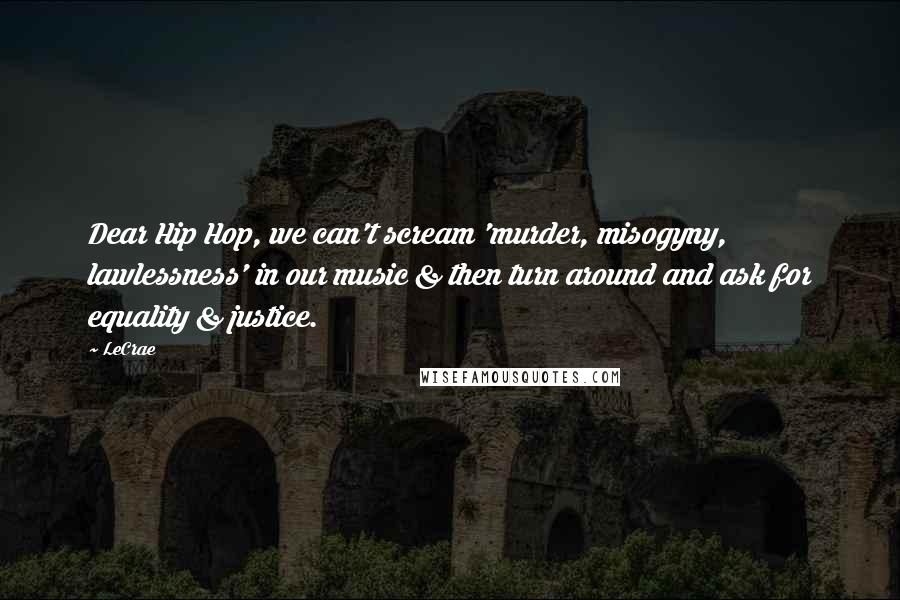LeCrae Quotes: Dear Hip Hop, we can't scream 'murder, misogyny, lawlessness' in our music & then turn around and ask for equality & justice.