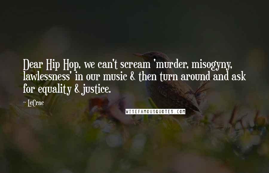 LeCrae Quotes: Dear Hip Hop, we can't scream 'murder, misogyny, lawlessness' in our music & then turn around and ask for equality & justice.