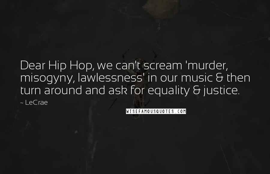 LeCrae Quotes: Dear Hip Hop, we can't scream 'murder, misogyny, lawlessness' in our music & then turn around and ask for equality & justice.