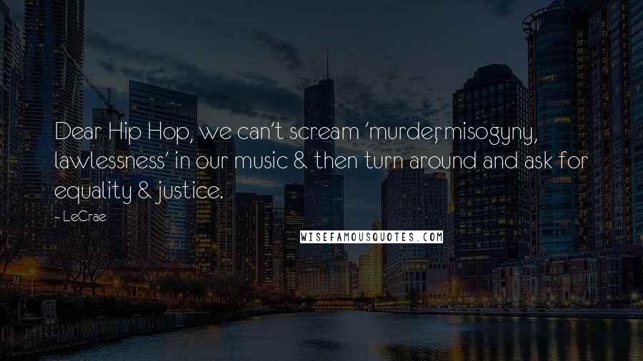 LeCrae Quotes: Dear Hip Hop, we can't scream 'murder, misogyny, lawlessness' in our music & then turn around and ask for equality & justice.