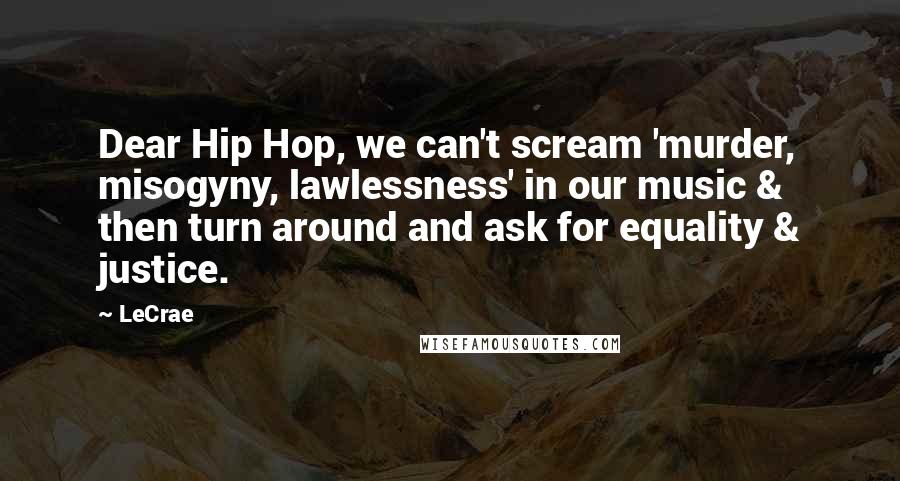 LeCrae Quotes: Dear Hip Hop, we can't scream 'murder, misogyny, lawlessness' in our music & then turn around and ask for equality & justice.