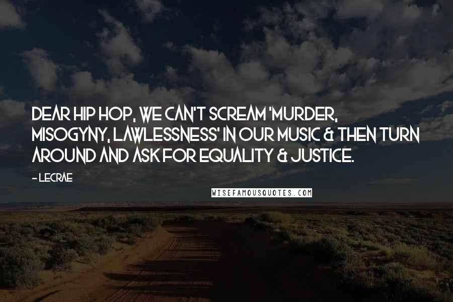 LeCrae Quotes: Dear Hip Hop, we can't scream 'murder, misogyny, lawlessness' in our music & then turn around and ask for equality & justice.