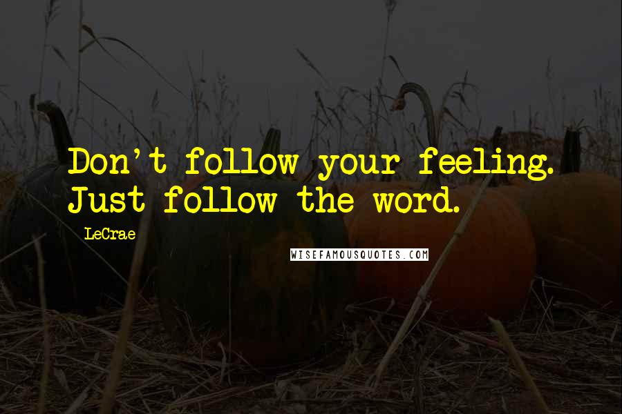 LeCrae Quotes: Don't follow your feeling. Just follow the word.