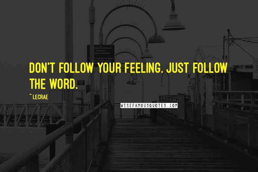 LeCrae Quotes: Don't follow your feeling. Just follow the word.
