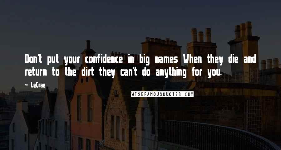 LeCrae Quotes: Don't put your confidence in big names When they die and return to the dirt they can't do anything for you.