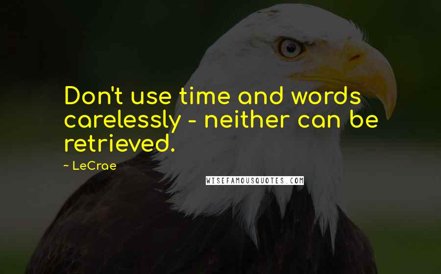 LeCrae Quotes: Don't use time and words carelessly - neither can be retrieved.
