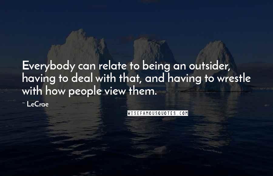 LeCrae Quotes: Everybody can relate to being an outsider, having to deal with that, and having to wrestle with how people view them.