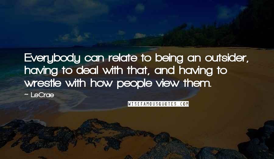 LeCrae Quotes: Everybody can relate to being an outsider, having to deal with that, and having to wrestle with how people view them.