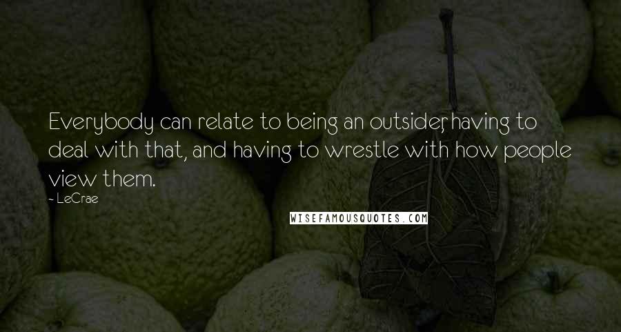 LeCrae Quotes: Everybody can relate to being an outsider, having to deal with that, and having to wrestle with how people view them.