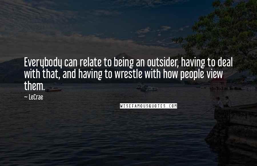 LeCrae Quotes: Everybody can relate to being an outsider, having to deal with that, and having to wrestle with how people view them.