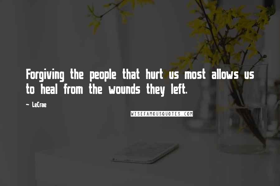 LeCrae Quotes: Forgiving the people that hurt us most allows us to heal from the wounds they left.