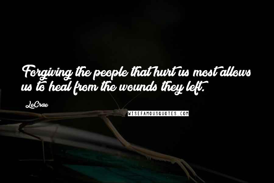 LeCrae Quotes: Forgiving the people that hurt us most allows us to heal from the wounds they left.