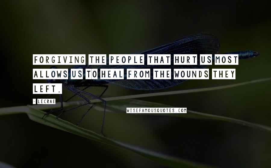 LeCrae Quotes: Forgiving the people that hurt us most allows us to heal from the wounds they left.