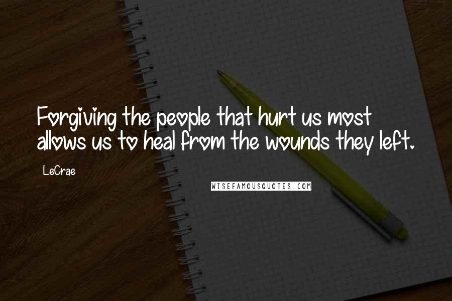 LeCrae Quotes: Forgiving the people that hurt us most allows us to heal from the wounds they left.