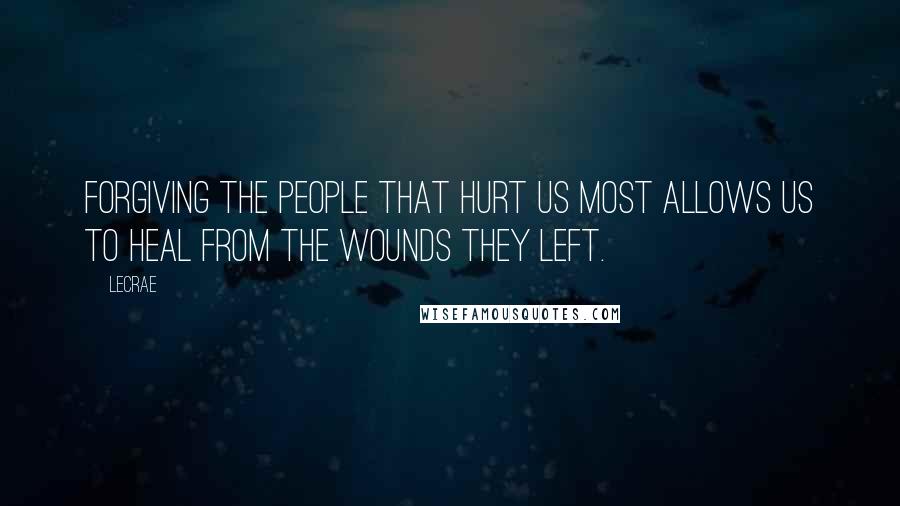 LeCrae Quotes: Forgiving the people that hurt us most allows us to heal from the wounds they left.