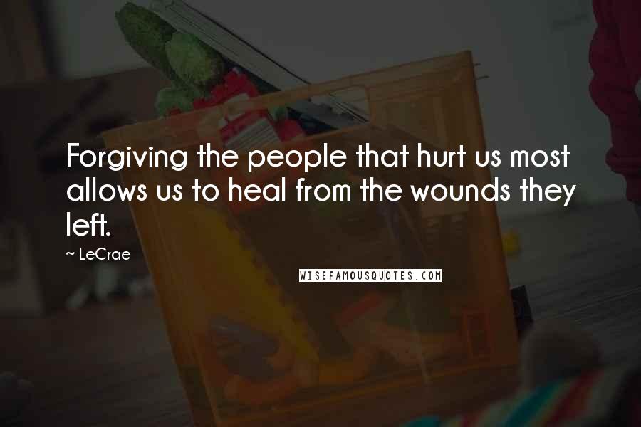 LeCrae Quotes: Forgiving the people that hurt us most allows us to heal from the wounds they left.