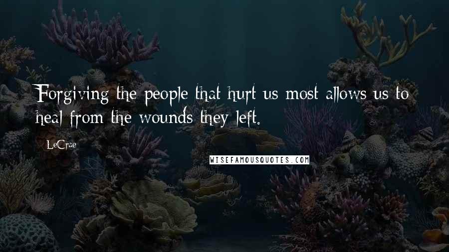 LeCrae Quotes: Forgiving the people that hurt us most allows us to heal from the wounds they left.