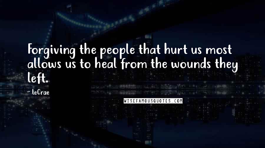 LeCrae Quotes: Forgiving the people that hurt us most allows us to heal from the wounds they left.