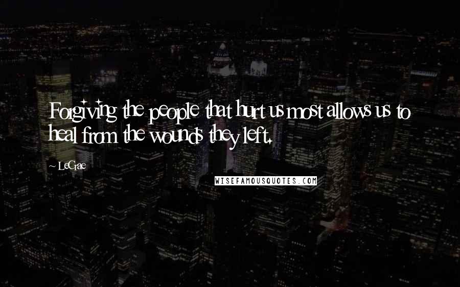 LeCrae Quotes: Forgiving the people that hurt us most allows us to heal from the wounds they left.