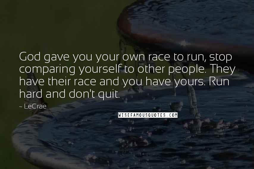 LeCrae Quotes: God gave you your own race to run, stop comparing yourself to other people. They have their race and you have yours. Run hard and don't quit.