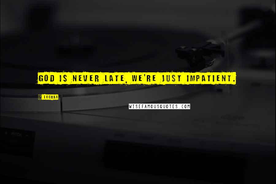 LeCrae Quotes: God is never late, we're just impatient.