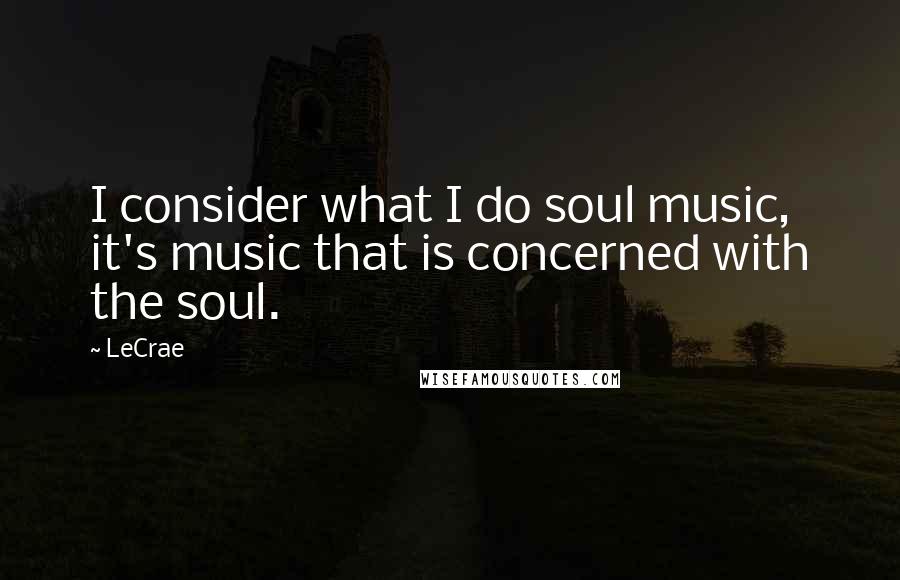 LeCrae Quotes: I consider what I do soul music, it's music that is concerned with the soul.