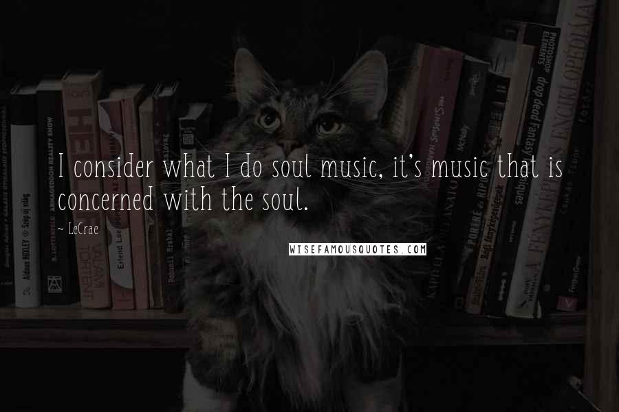 LeCrae Quotes: I consider what I do soul music, it's music that is concerned with the soul.