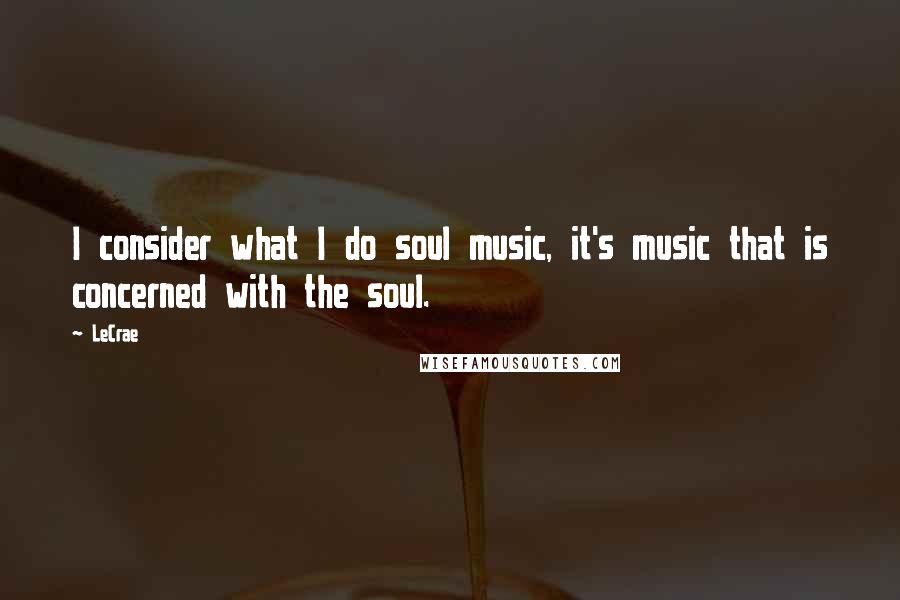 LeCrae Quotes: I consider what I do soul music, it's music that is concerned with the soul.