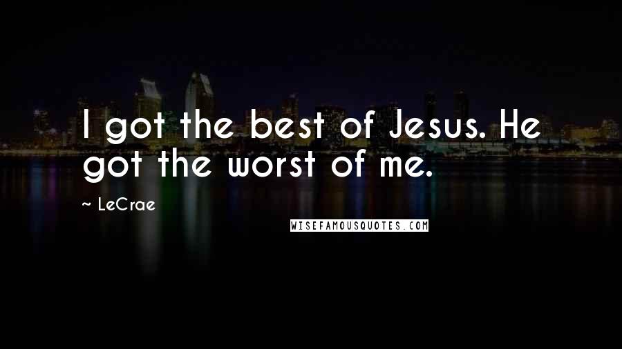 LeCrae Quotes: I got the best of Jesus. He got the worst of me.