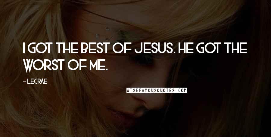 LeCrae Quotes: I got the best of Jesus. He got the worst of me.