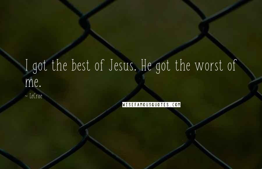 LeCrae Quotes: I got the best of Jesus. He got the worst of me.