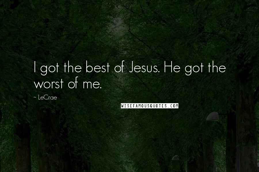 LeCrae Quotes: I got the best of Jesus. He got the worst of me.