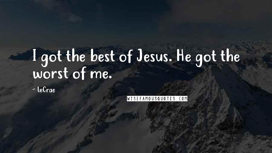 LeCrae Quotes: I got the best of Jesus. He got the worst of me.