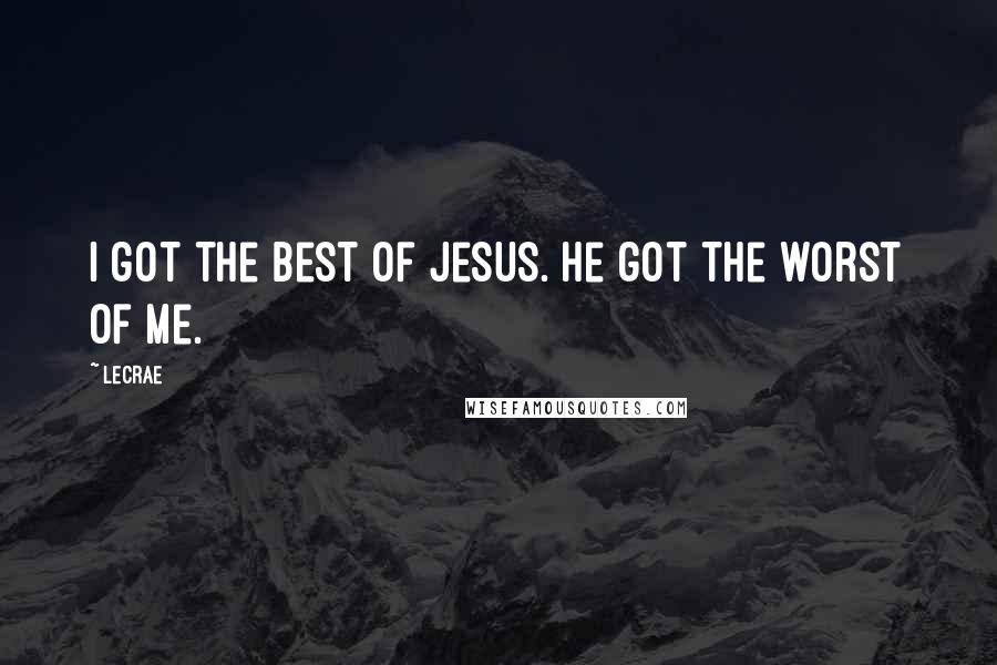LeCrae Quotes: I got the best of Jesus. He got the worst of me.