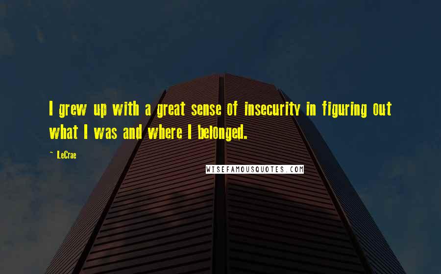 LeCrae Quotes: I grew up with a great sense of insecurity in figuring out what I was and where I belonged.