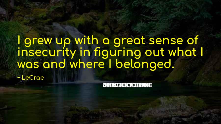 LeCrae Quotes: I grew up with a great sense of insecurity in figuring out what I was and where I belonged.