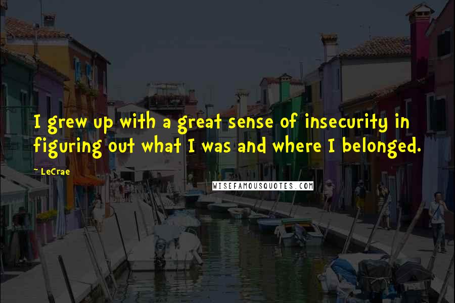LeCrae Quotes: I grew up with a great sense of insecurity in figuring out what I was and where I belonged.