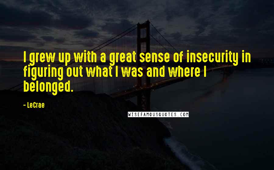 LeCrae Quotes: I grew up with a great sense of insecurity in figuring out what I was and where I belonged.