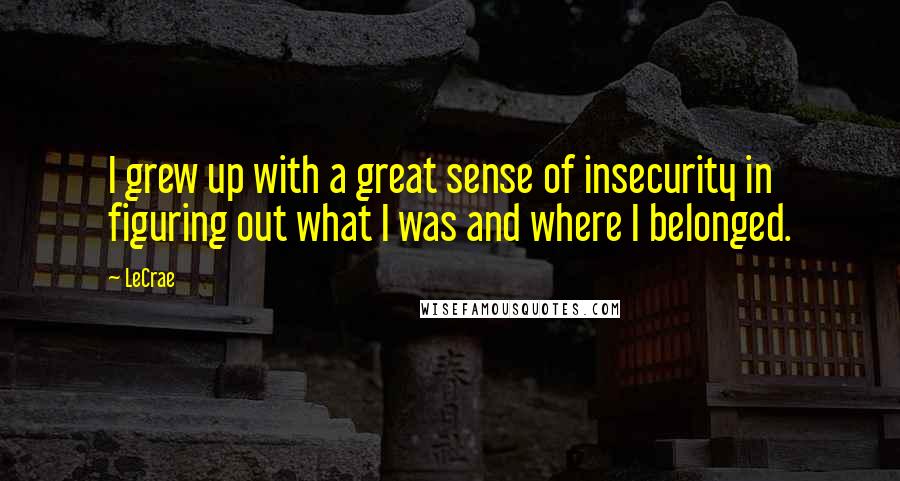 LeCrae Quotes: I grew up with a great sense of insecurity in figuring out what I was and where I belonged.