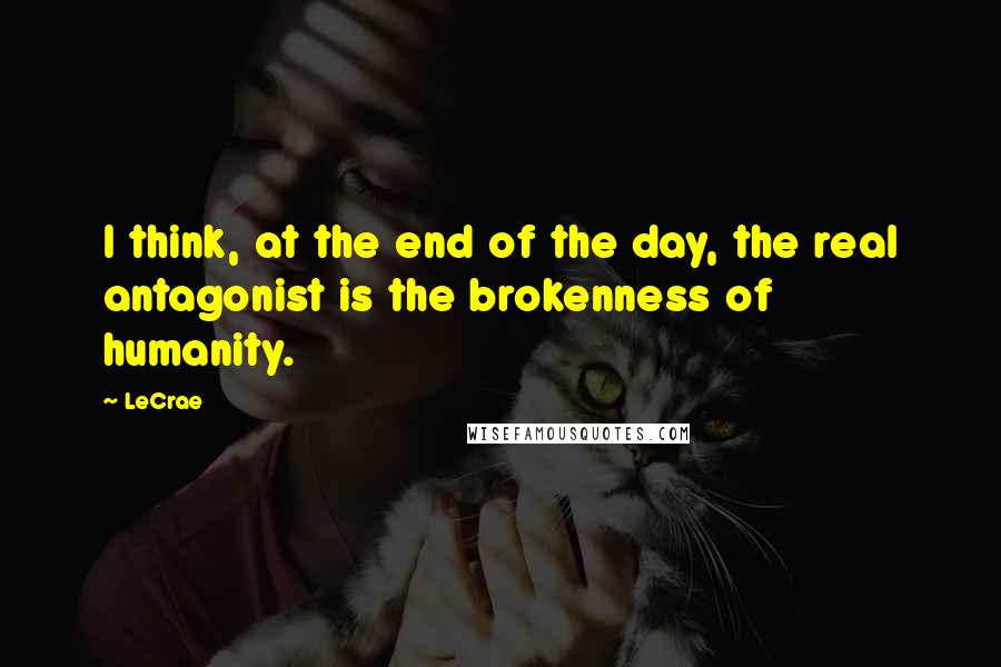 LeCrae Quotes: I think, at the end of the day, the real antagonist is the brokenness of humanity.