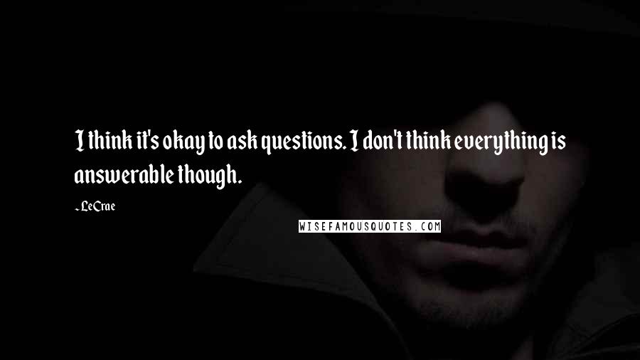 LeCrae Quotes: I think it's okay to ask questions. I don't think everything is answerable though.