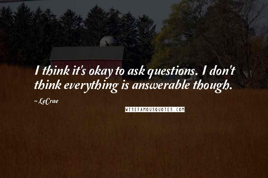 LeCrae Quotes: I think it's okay to ask questions. I don't think everything is answerable though.