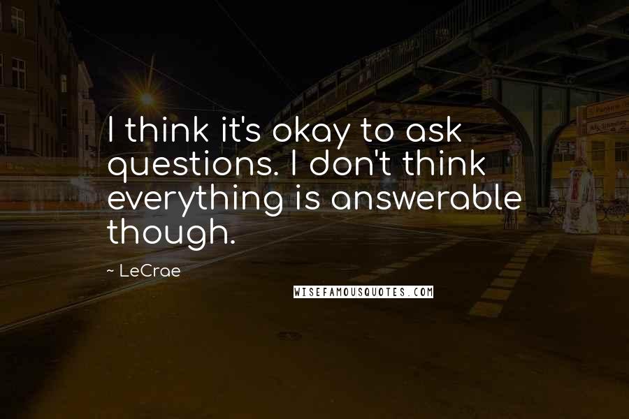 LeCrae Quotes: I think it's okay to ask questions. I don't think everything is answerable though.