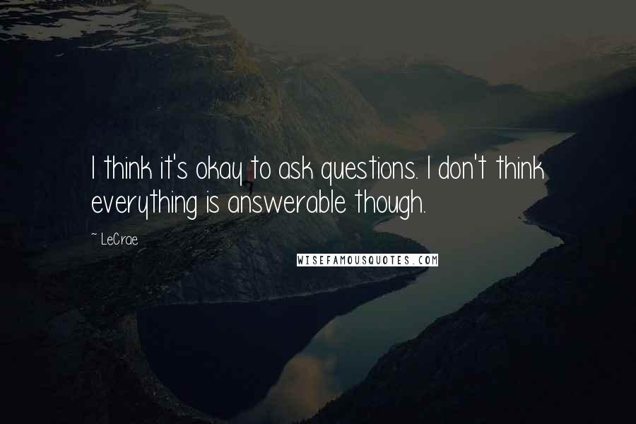 LeCrae Quotes: I think it's okay to ask questions. I don't think everything is answerable though.