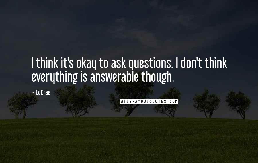 LeCrae Quotes: I think it's okay to ask questions. I don't think everything is answerable though.