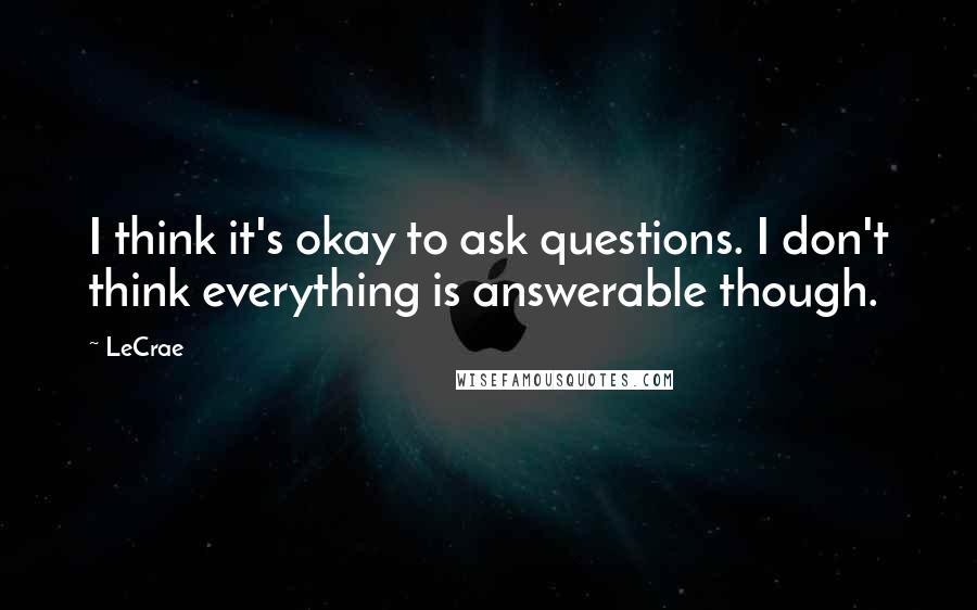 LeCrae Quotes: I think it's okay to ask questions. I don't think everything is answerable though.