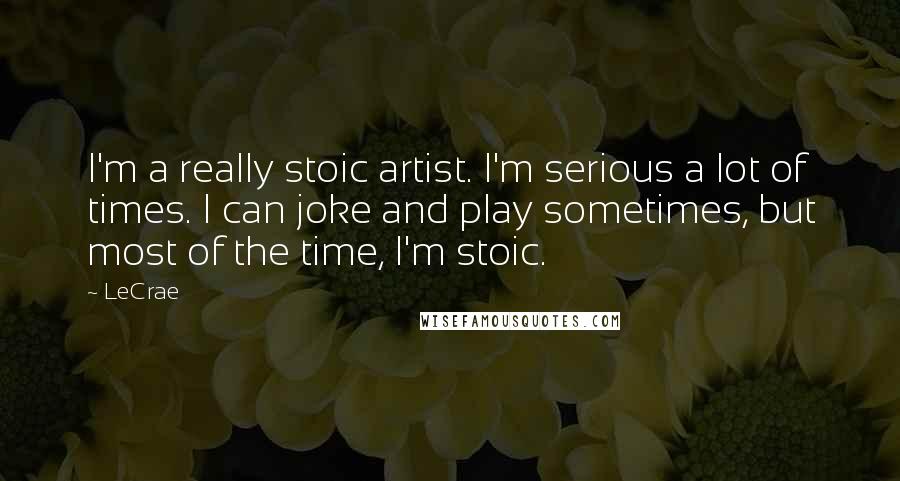 LeCrae Quotes: I'm a really stoic artist. I'm serious a lot of times. I can joke and play sometimes, but most of the time, I'm stoic.