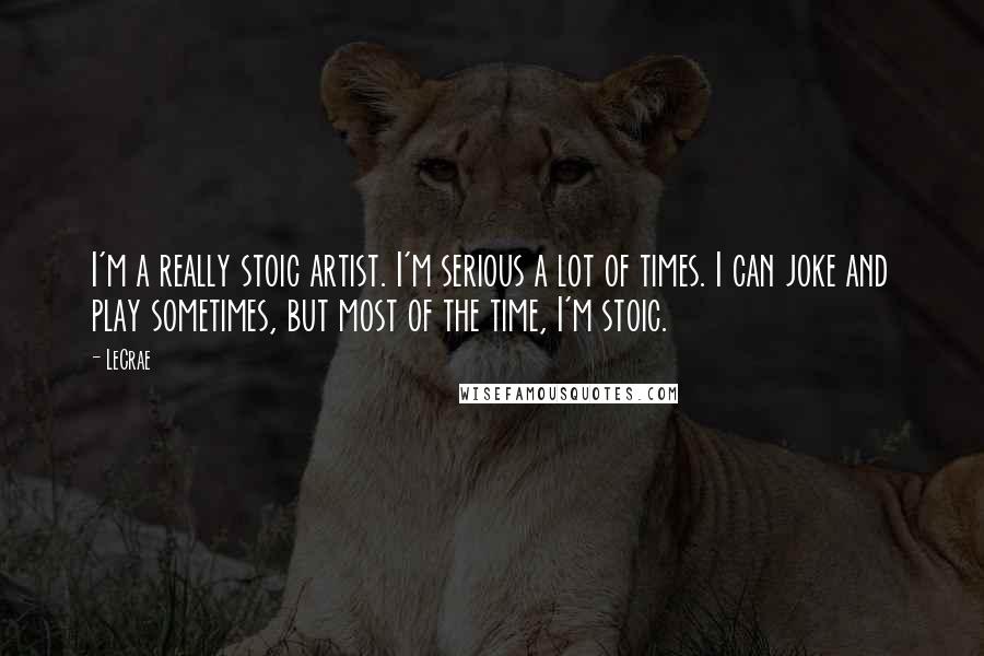 LeCrae Quotes: I'm a really stoic artist. I'm serious a lot of times. I can joke and play sometimes, but most of the time, I'm stoic.