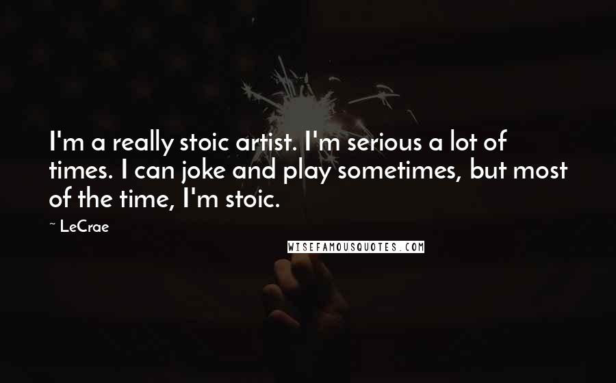 LeCrae Quotes: I'm a really stoic artist. I'm serious a lot of times. I can joke and play sometimes, but most of the time, I'm stoic.